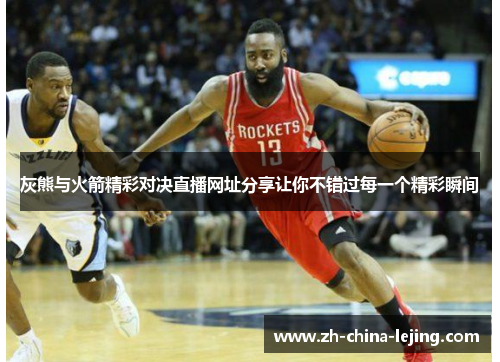 灰熊与火箭精彩对决直播网址分享让你不错过每一个精彩瞬间