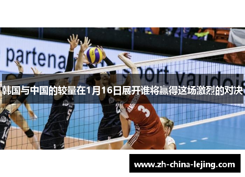 韩国与中国的较量在1月16日展开谁将赢得这场激烈的对决