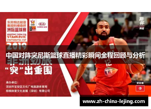 中国对阵突尼斯篮球直播精彩瞬间全程回顾与分析