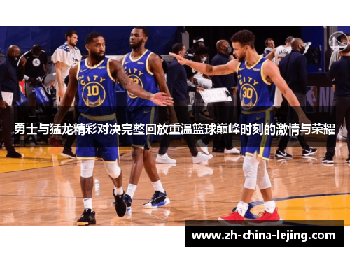 勇士与猛龙精彩对决完整回放重温篮球巅峰时刻的激情与荣耀